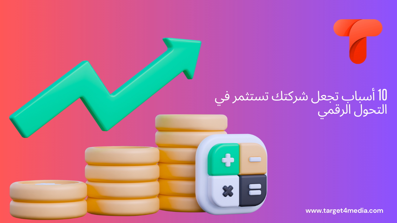 10 أسباب تجعل شركتك تستثمر في التحول الرقمي